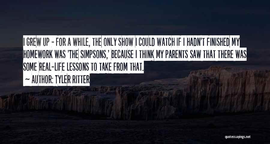 Tyler Ritter Quotes: I Grew Up - For A While, The Only Show I Could Watch If I Hadn't Finished My Homework Was