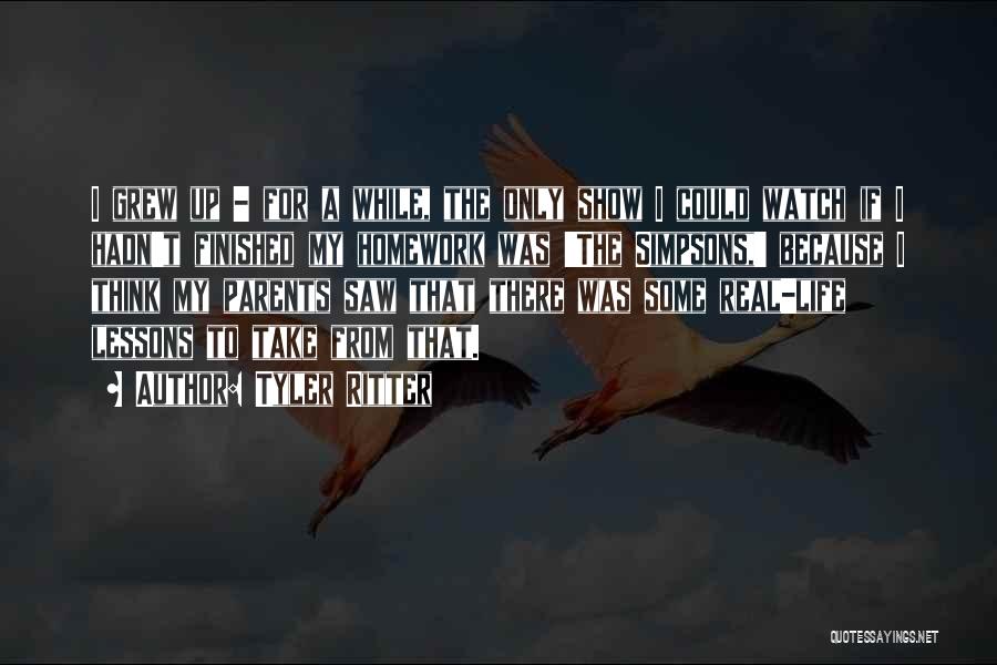 Tyler Ritter Quotes: I Grew Up - For A While, The Only Show I Could Watch If I Hadn't Finished My Homework Was