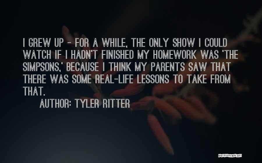 Tyler Ritter Quotes: I Grew Up - For A While, The Only Show I Could Watch If I Hadn't Finished My Homework Was