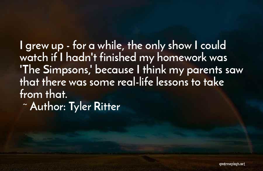 Tyler Ritter Quotes: I Grew Up - For A While, The Only Show I Could Watch If I Hadn't Finished My Homework Was