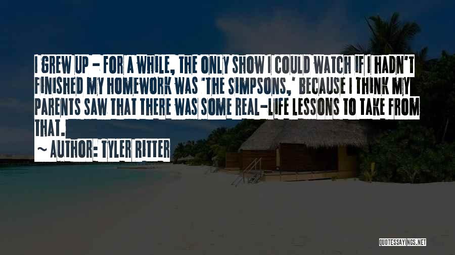 Tyler Ritter Quotes: I Grew Up - For A While, The Only Show I Could Watch If I Hadn't Finished My Homework Was