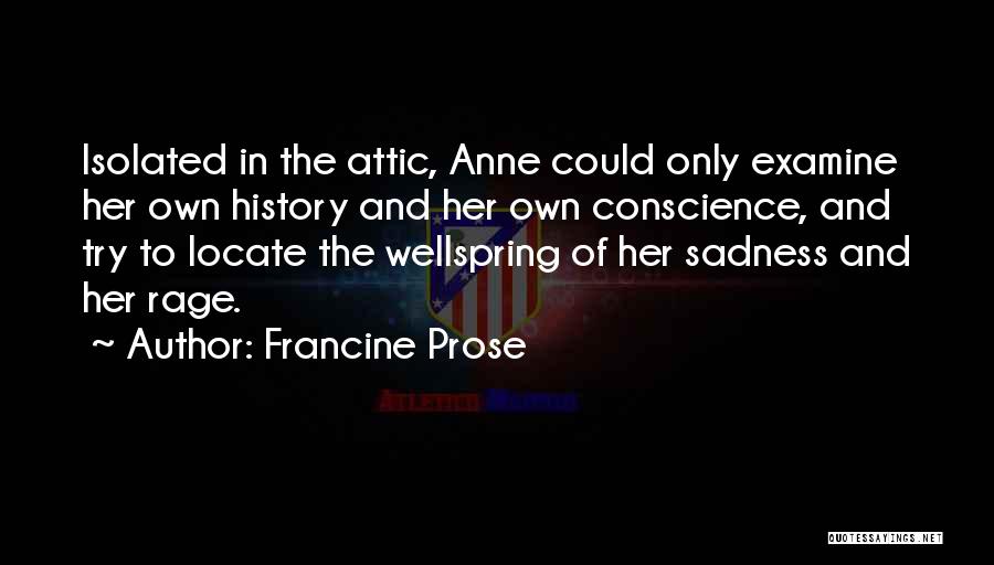 Francine Prose Quotes: Isolated In The Attic, Anne Could Only Examine Her Own History And Her Own Conscience, And Try To Locate The