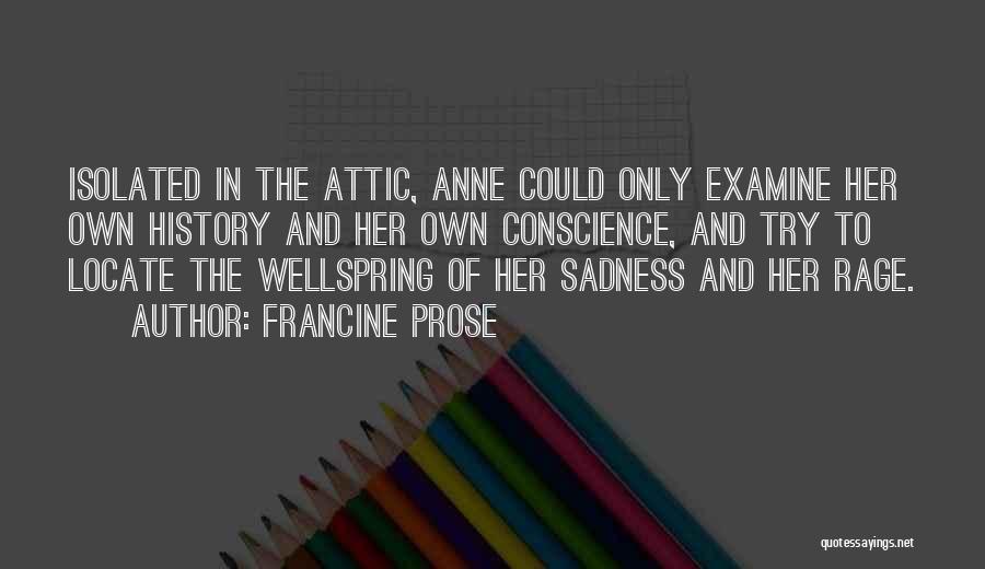 Francine Prose Quotes: Isolated In The Attic, Anne Could Only Examine Her Own History And Her Own Conscience, And Try To Locate The