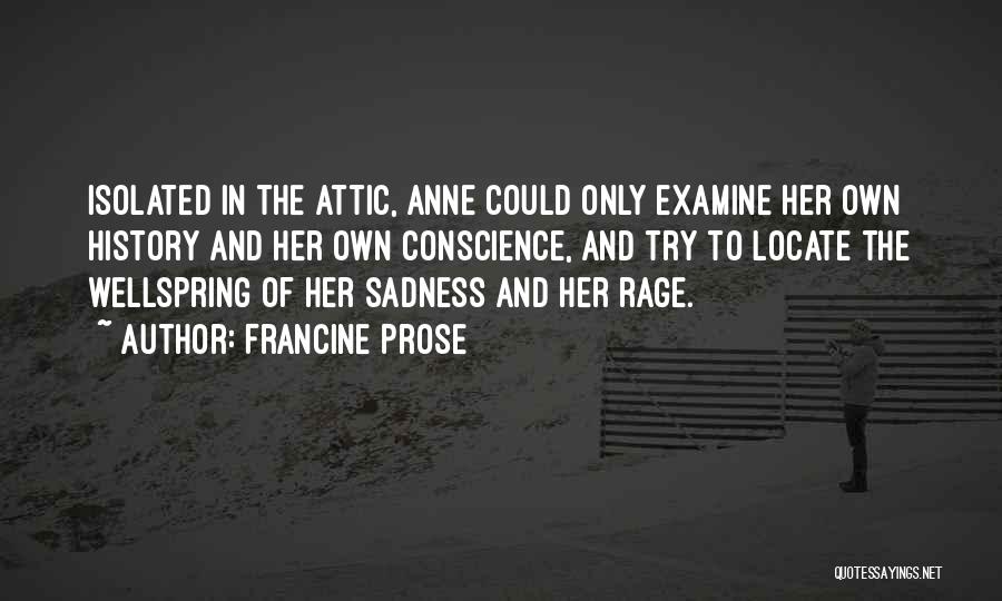 Francine Prose Quotes: Isolated In The Attic, Anne Could Only Examine Her Own History And Her Own Conscience, And Try To Locate The