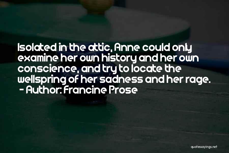 Francine Prose Quotes: Isolated In The Attic, Anne Could Only Examine Her Own History And Her Own Conscience, And Try To Locate The