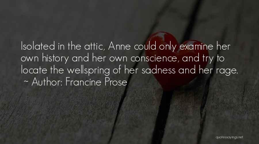 Francine Prose Quotes: Isolated In The Attic, Anne Could Only Examine Her Own History And Her Own Conscience, And Try To Locate The