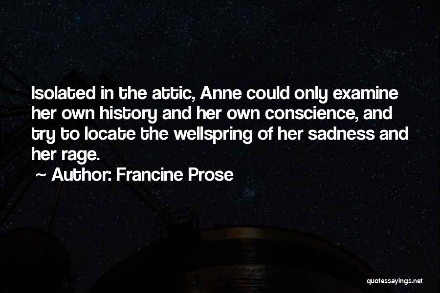 Francine Prose Quotes: Isolated In The Attic, Anne Could Only Examine Her Own History And Her Own Conscience, And Try To Locate The