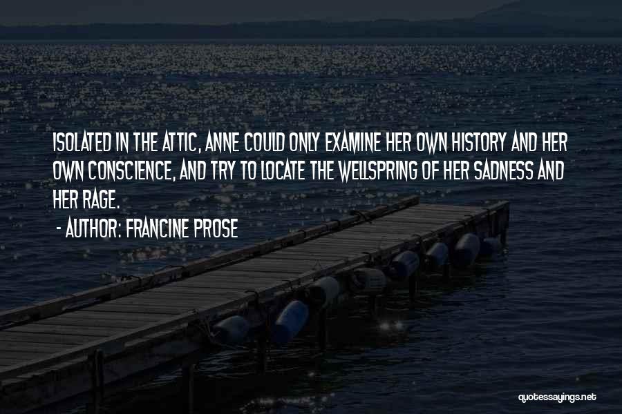 Francine Prose Quotes: Isolated In The Attic, Anne Could Only Examine Her Own History And Her Own Conscience, And Try To Locate The