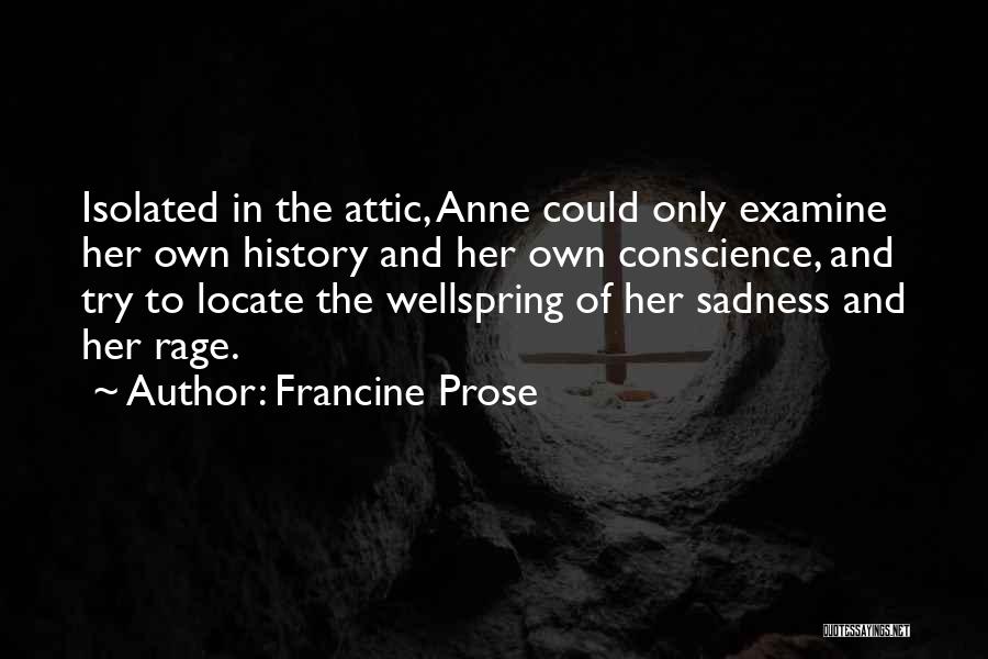Francine Prose Quotes: Isolated In The Attic, Anne Could Only Examine Her Own History And Her Own Conscience, And Try To Locate The