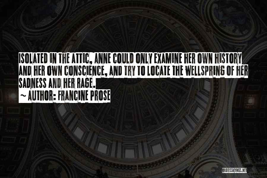 Francine Prose Quotes: Isolated In The Attic, Anne Could Only Examine Her Own History And Her Own Conscience, And Try To Locate The