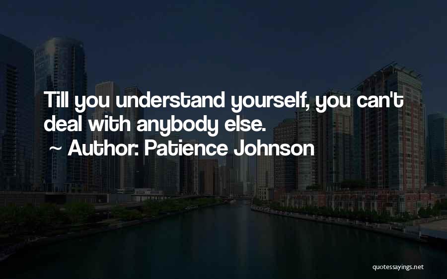 Patience Johnson Quotes: Till You Understand Yourself, You Can't Deal With Anybody Else.