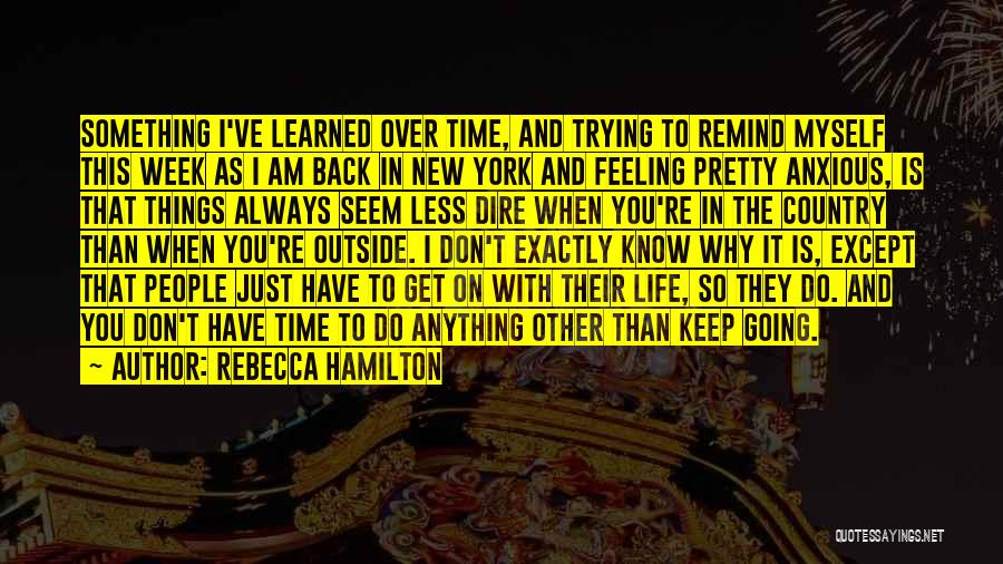 Rebecca Hamilton Quotes: Something I've Learned Over Time, And Trying To Remind Myself This Week As I Am Back In New York And