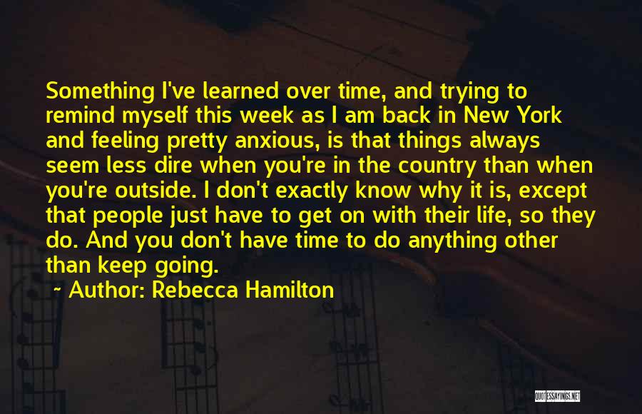 Rebecca Hamilton Quotes: Something I've Learned Over Time, And Trying To Remind Myself This Week As I Am Back In New York And