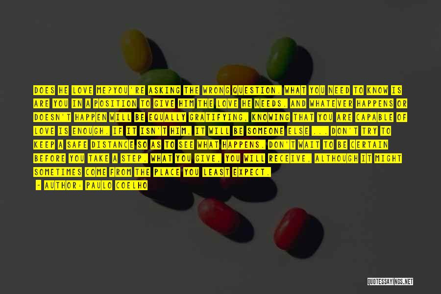 Paulo Coelho Quotes: Does He Love Me?you're Asking The Wrong Question. What You Need To Know Is Are You In A Position To