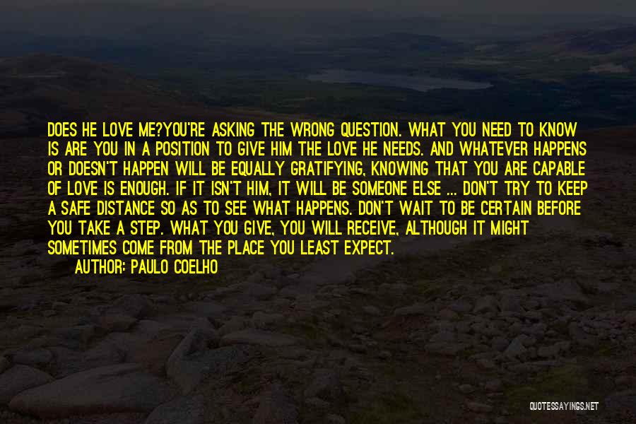 Paulo Coelho Quotes: Does He Love Me?you're Asking The Wrong Question. What You Need To Know Is Are You In A Position To