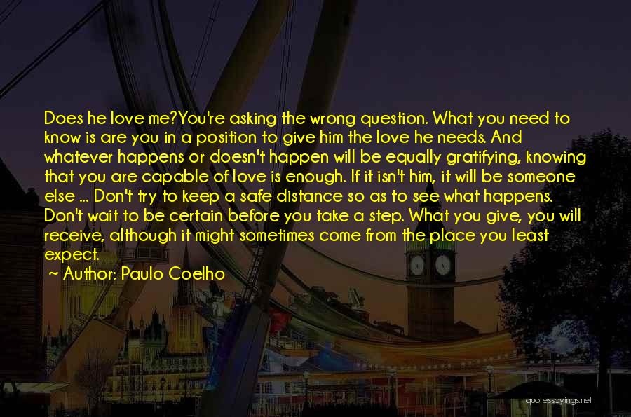 Paulo Coelho Quotes: Does He Love Me?you're Asking The Wrong Question. What You Need To Know Is Are You In A Position To