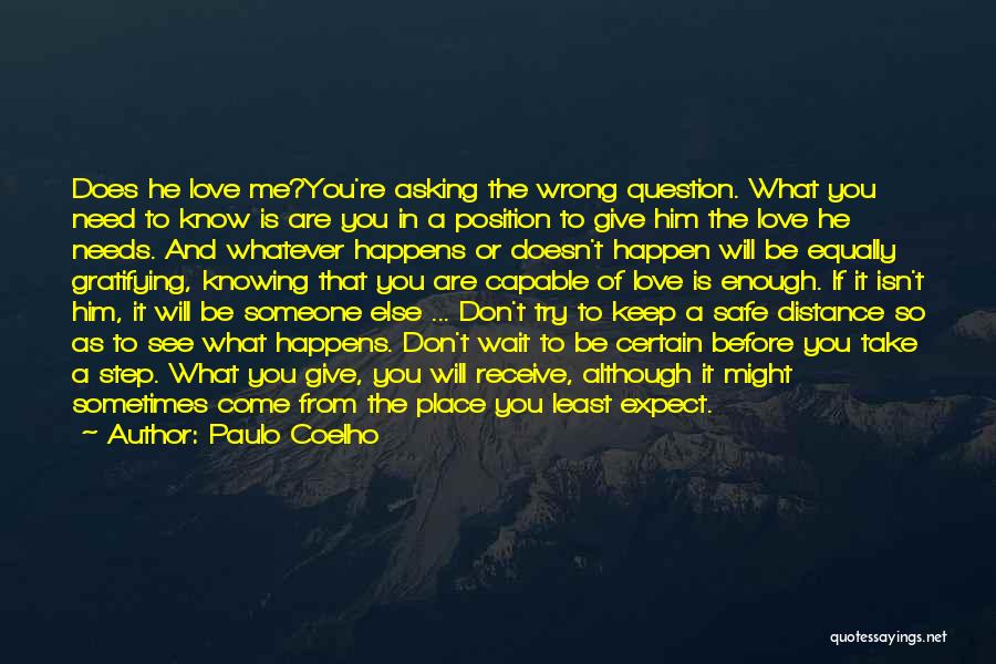 Paulo Coelho Quotes: Does He Love Me?you're Asking The Wrong Question. What You Need To Know Is Are You In A Position To