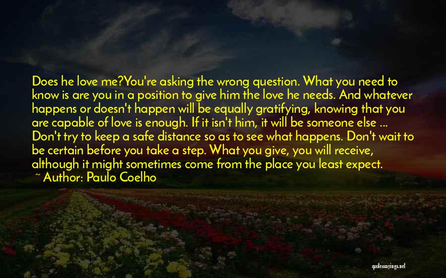 Paulo Coelho Quotes: Does He Love Me?you're Asking The Wrong Question. What You Need To Know Is Are You In A Position To