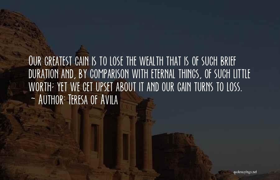 Teresa Of Avila Quotes: Our Greatest Gain Is To Lose The Wealth That Is Of Such Brief Duration And, By Comparison With Eternal Things,