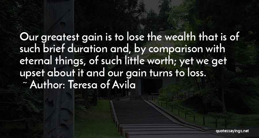 Teresa Of Avila Quotes: Our Greatest Gain Is To Lose The Wealth That Is Of Such Brief Duration And, By Comparison With Eternal Things,
