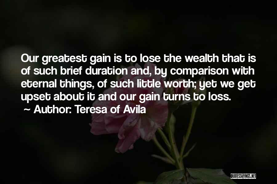 Teresa Of Avila Quotes: Our Greatest Gain Is To Lose The Wealth That Is Of Such Brief Duration And, By Comparison With Eternal Things,