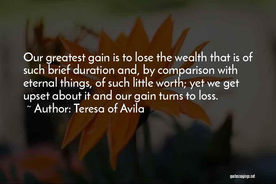 Teresa Of Avila Quotes: Our Greatest Gain Is To Lose The Wealth That Is Of Such Brief Duration And, By Comparison With Eternal Things,