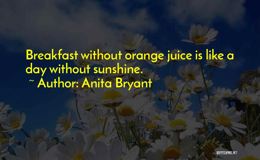 Anita Bryant Quotes: Breakfast Without Orange Juice Is Like A Day Without Sunshine.