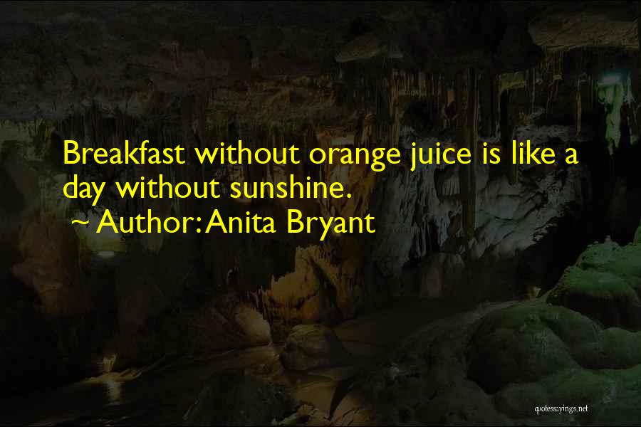 Anita Bryant Quotes: Breakfast Without Orange Juice Is Like A Day Without Sunshine.