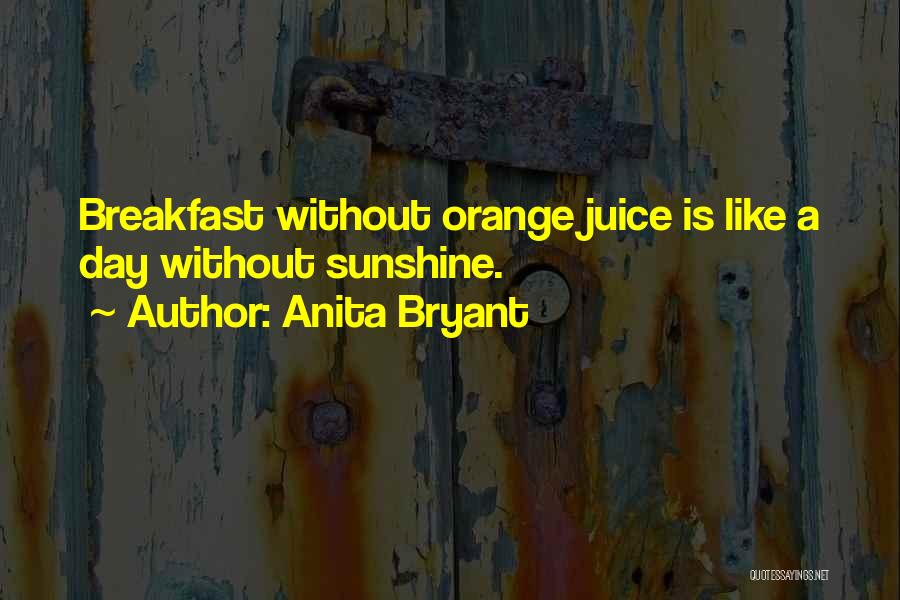 Anita Bryant Quotes: Breakfast Without Orange Juice Is Like A Day Without Sunshine.