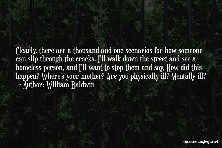 William Baldwin Quotes: Clearly, There Are A Thousand And One Scenarios For How Someone Can Slip Through The Cracks. I'll Walk Down The