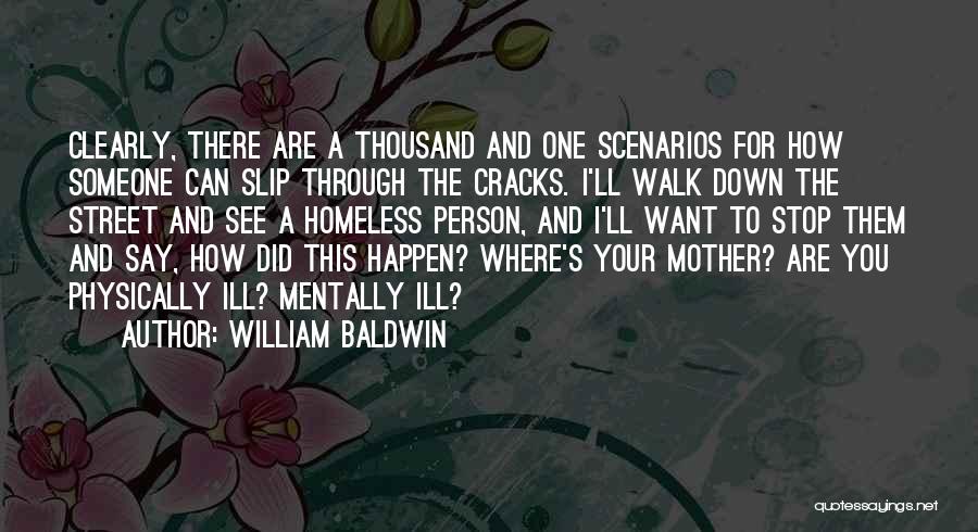 William Baldwin Quotes: Clearly, There Are A Thousand And One Scenarios For How Someone Can Slip Through The Cracks. I'll Walk Down The