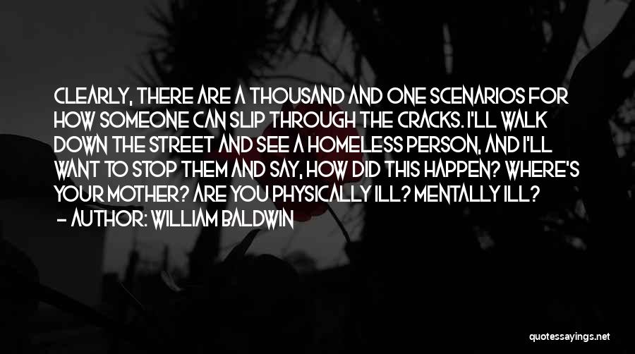 William Baldwin Quotes: Clearly, There Are A Thousand And One Scenarios For How Someone Can Slip Through The Cracks. I'll Walk Down The