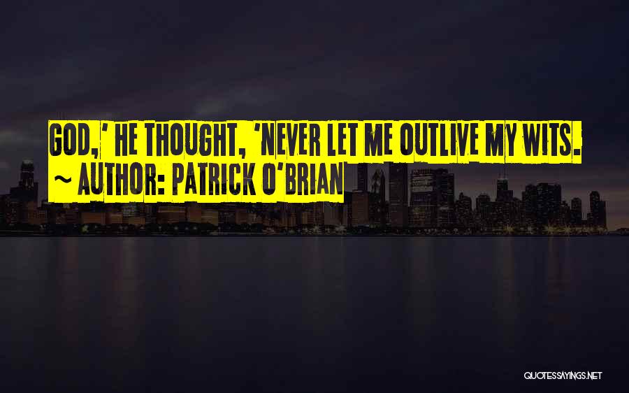 Patrick O'Brian Quotes: God,' He Thought, 'never Let Me Outlive My Wits.