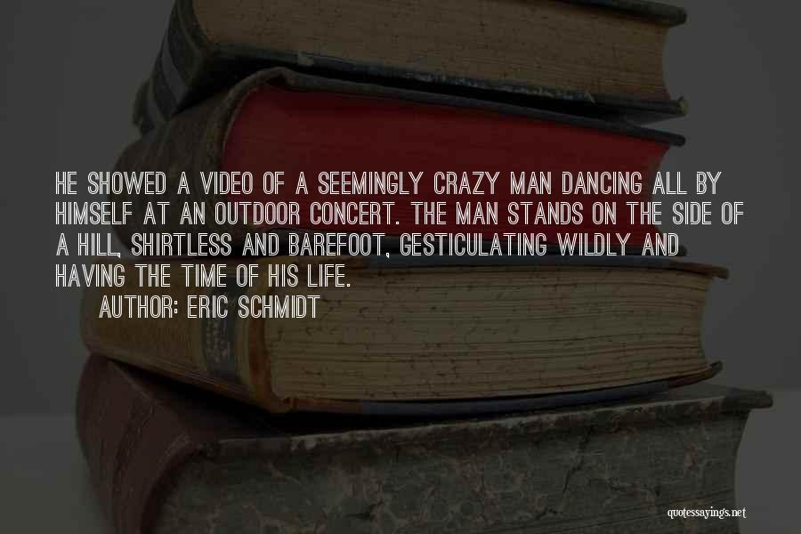 Eric Schmidt Quotes: He Showed A Video Of A Seemingly Crazy Man Dancing All By Himself At An Outdoor Concert. The Man Stands