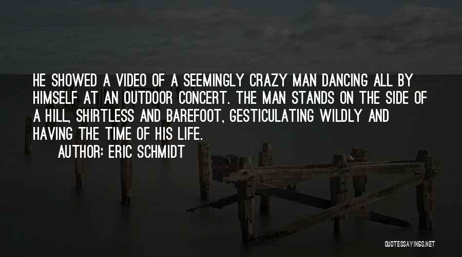 Eric Schmidt Quotes: He Showed A Video Of A Seemingly Crazy Man Dancing All By Himself At An Outdoor Concert. The Man Stands