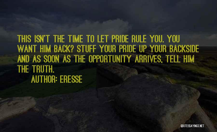 Eresse Quotes: This Isn't The Time To Let Pride Rule You. You Want Him Back? Stuff Your Pride Up Your Backside And