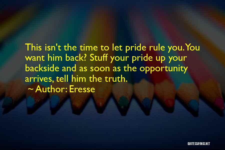 Eresse Quotes: This Isn't The Time To Let Pride Rule You. You Want Him Back? Stuff Your Pride Up Your Backside And