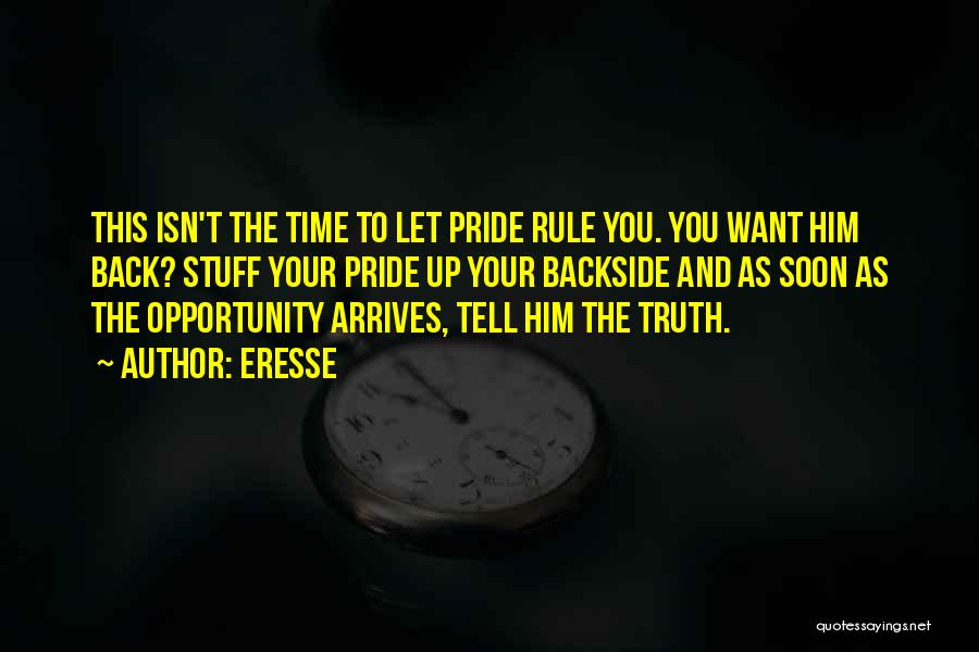 Eresse Quotes: This Isn't The Time To Let Pride Rule You. You Want Him Back? Stuff Your Pride Up Your Backside And