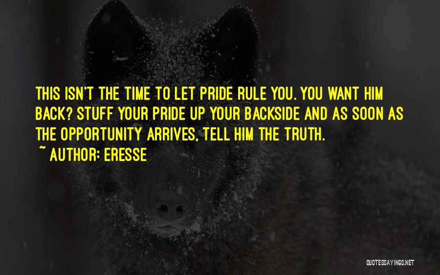 Eresse Quotes: This Isn't The Time To Let Pride Rule You. You Want Him Back? Stuff Your Pride Up Your Backside And