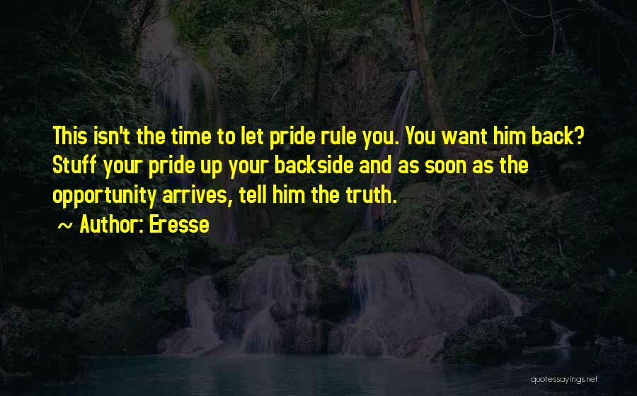 Eresse Quotes: This Isn't The Time To Let Pride Rule You. You Want Him Back? Stuff Your Pride Up Your Backside And