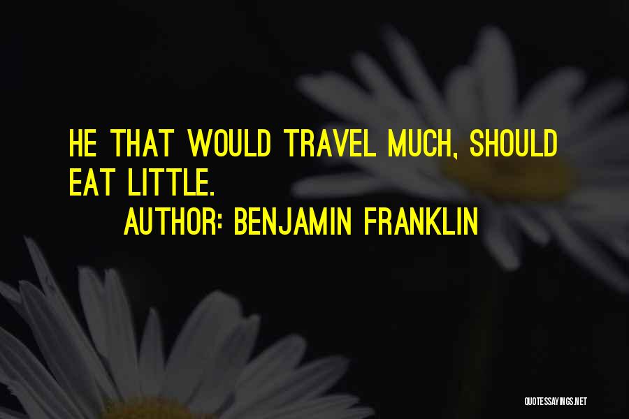 Benjamin Franklin Quotes: He That Would Travel Much, Should Eat Little.