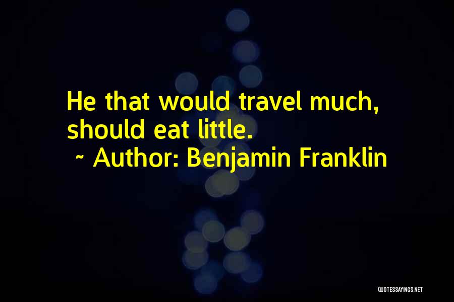 Benjamin Franklin Quotes: He That Would Travel Much, Should Eat Little.