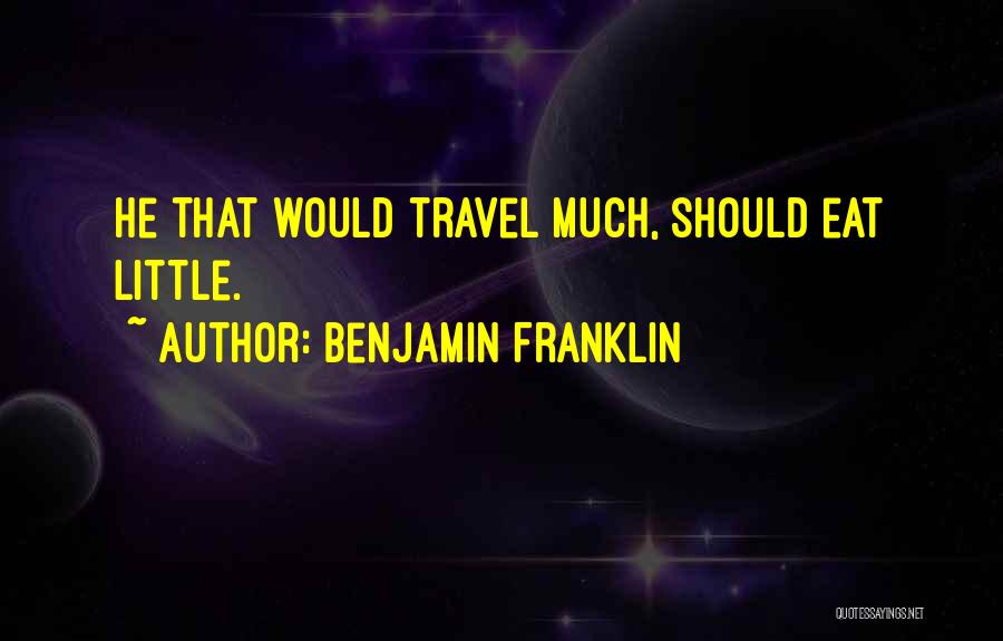 Benjamin Franklin Quotes: He That Would Travel Much, Should Eat Little.