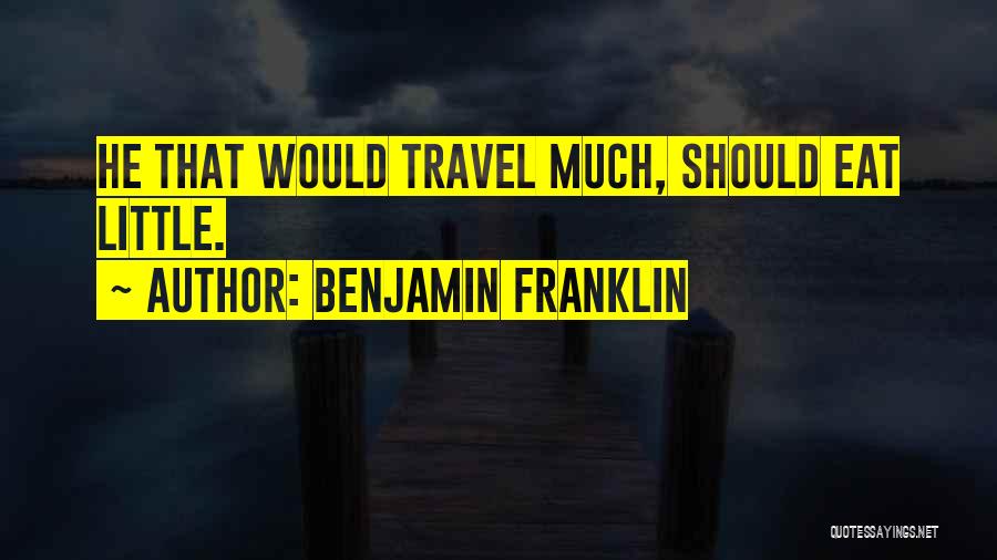 Benjamin Franklin Quotes: He That Would Travel Much, Should Eat Little.