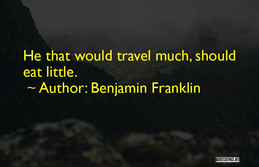 Benjamin Franklin Quotes: He That Would Travel Much, Should Eat Little.