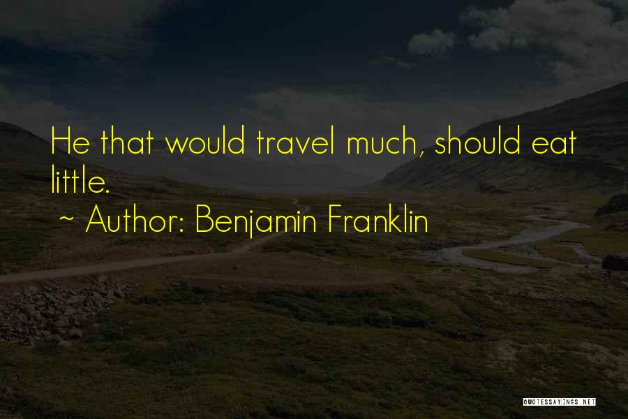 Benjamin Franklin Quotes: He That Would Travel Much, Should Eat Little.