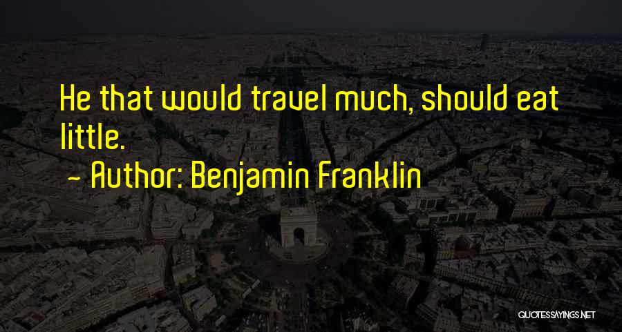 Benjamin Franklin Quotes: He That Would Travel Much, Should Eat Little.