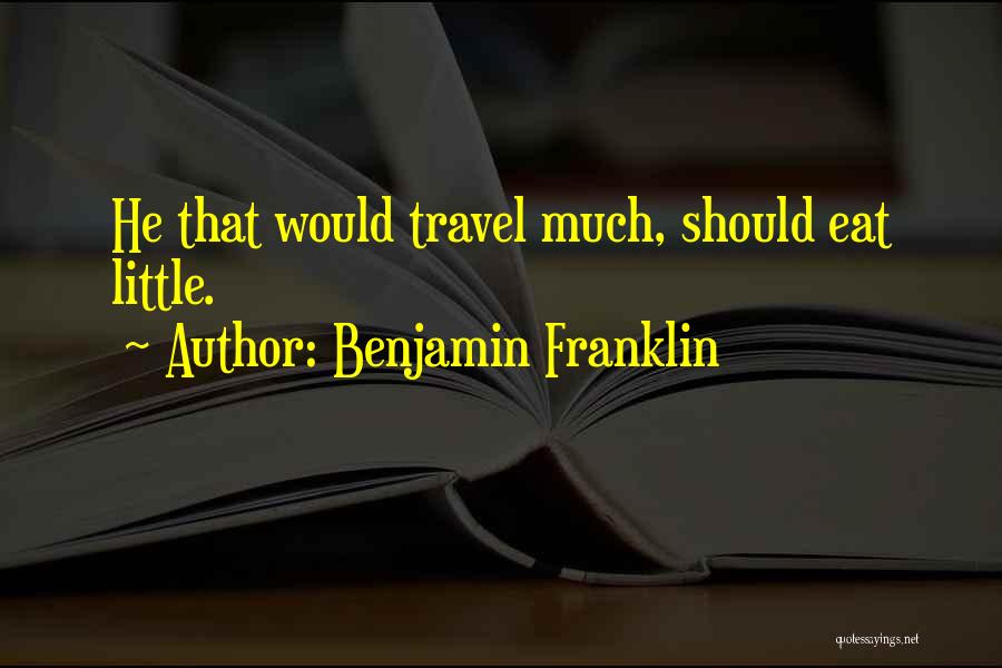 Benjamin Franklin Quotes: He That Would Travel Much, Should Eat Little.