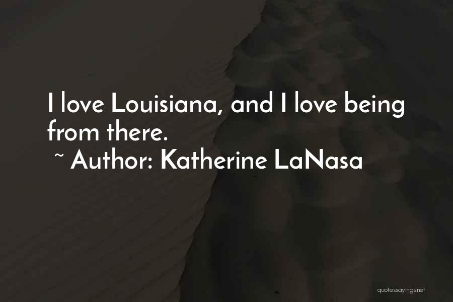 Katherine LaNasa Quotes: I Love Louisiana, And I Love Being From There.