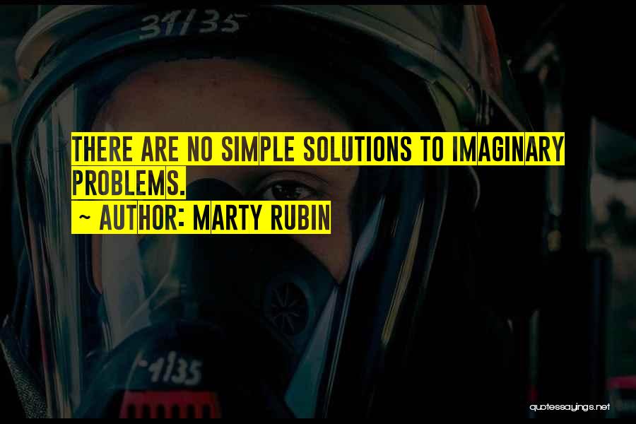 Marty Rubin Quotes: There Are No Simple Solutions To Imaginary Problems.